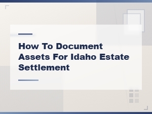 How to Document Assets for Idaho Estate Settlement