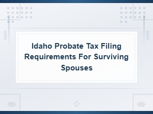 Idaho Probate Tax Filing Guide for Surviving Spouses