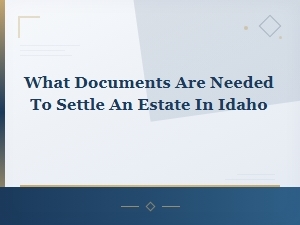 Documents Needed to Settle an Estate in Idaho