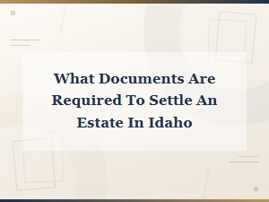 Documents Needed to Settle an Estate in Idaho